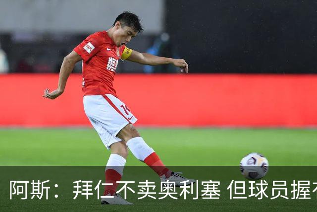 阿斯：拜仁不卖奥利塞 但球员握有主动权，拜仁将与他商谈分析