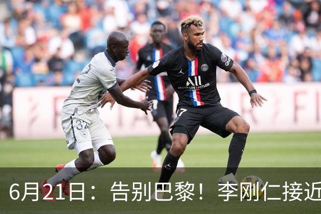 6月21日：告别巴黎！李刚仁接近加盟马竞，2700万欧重返西甲赛场